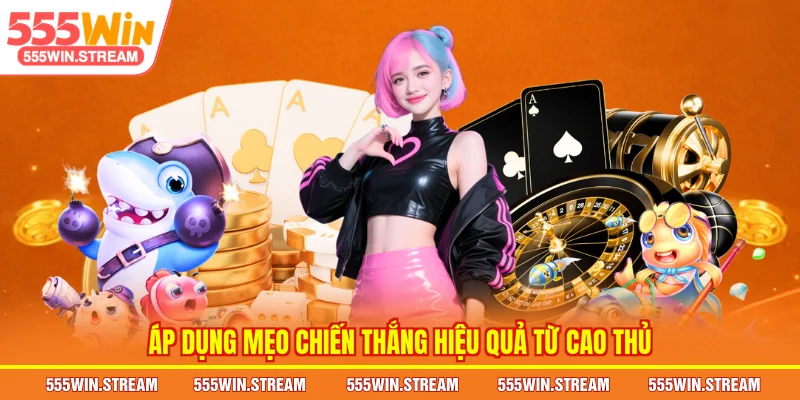 Áp dụng Mẹo chiến thắng hiệu quả từ cao thủ
