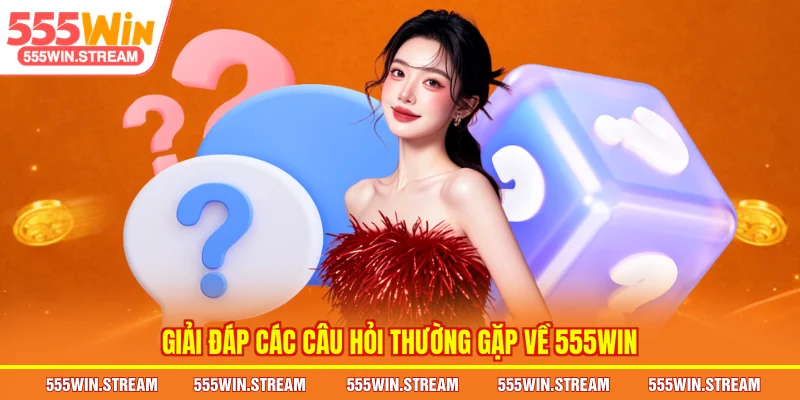 Giải đáp các câu hỏi thường gặp của tổ chức nhà cái 555WIN