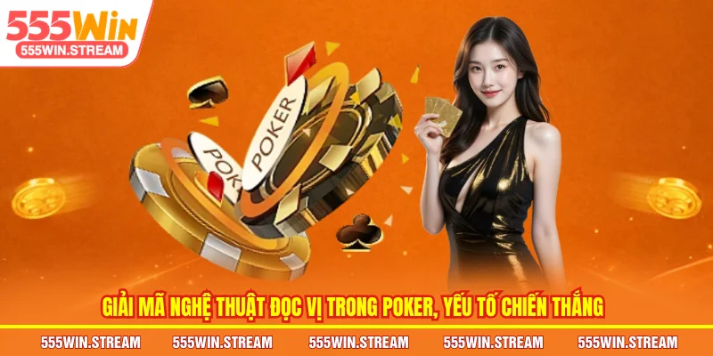 Giải mã nghệ thuật Đọc vị trong Poker, yếu tố chiến thắng