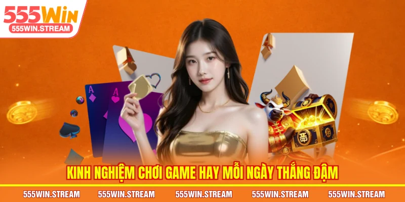 Kinh nghiệm chơi Game hay mỗi ngày thắng đậm