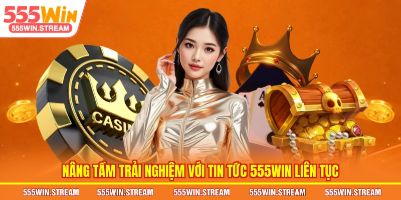 Nâng tầm trải nghiệm với Tin tức 555WIN liên tục